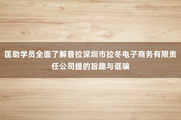 匡助学员全面了解普拉深圳市拉冬电子商务有限责任公司提的旨趣与诓骗