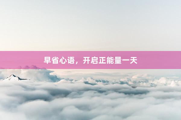 早省心语，开启正能量一天