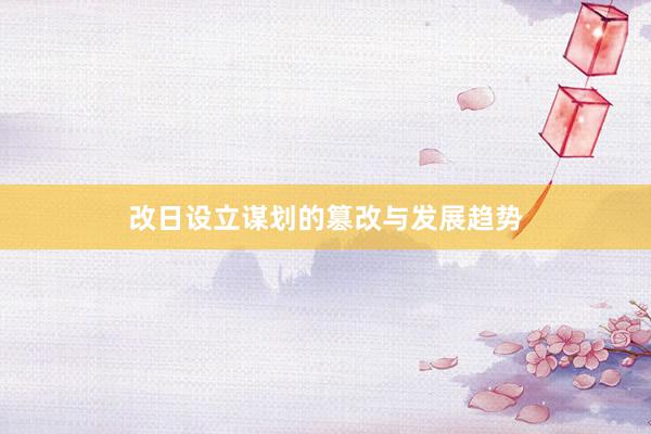 改日设立谋划的篡改与发展趋势